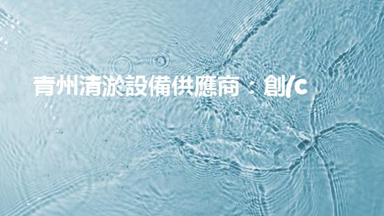 青州清淤設備供應商：創(chuàng)新技術助力水域治理，你知道它們的秘密武器是什么？